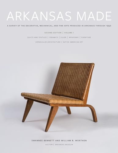 Arkansas Made, Volume 1: A Survey of the Decorative, Mechanical, and Fine Arts Produced in Arkansas through 1950 (Volume 1)