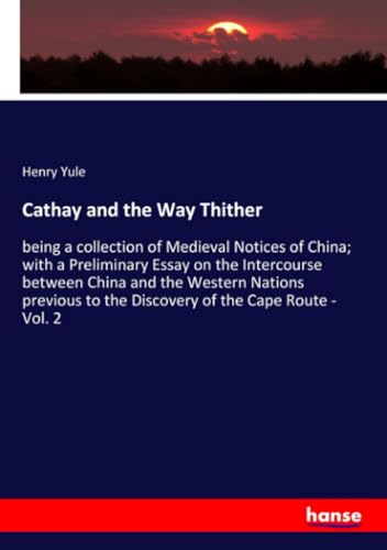 Cathay and the Way Thither: being a collection of Medieval Notices of China; with a Preliminary Essay on the Intercourse between China and the Western ... to the Discovery of the Cape Route - Vol. 2