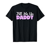 Fill Me Up Daddy Sexy DDLG BDSM Kinky Submissive Dominant T-Shirt