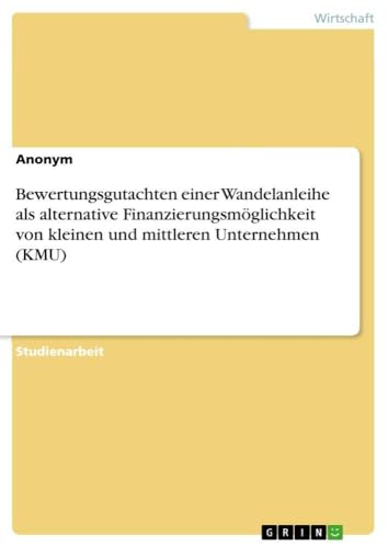 Bewertungsgutachten einer Wandelanleihe als alternative Finanzierungsmöglichkeit von kleinen und mittleren Unternehmen (KMU) (German Edition)