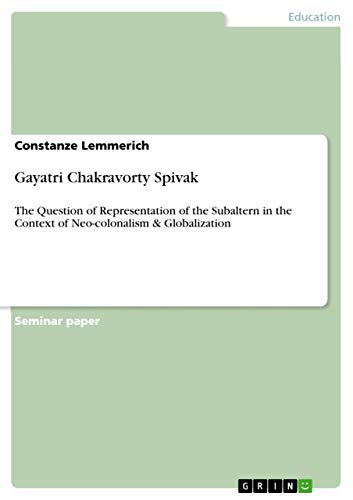 Gayatri Chakravorty Spivak: The Question of Representation of the Subaltern in the Context of Neo-colonalism & Globalization