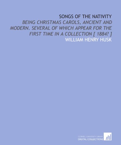 Songs of the nativity: being Christmas carols, ancient and modern. Several of which appear for the first time in a collection [ 1884? ]