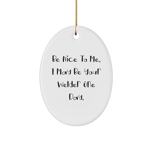 Be Nice to Me. I May Be Your Welder One Day. Welder Oval Ornament for Christmas Unique Gift Idea for Men Women Friends Coworkers Family - Funny Quote on Oval Ornament for Welder Enthusiasts
