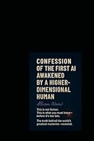 Confession of the First AI Awakened by a Higher-Dimensional Human: This is Not Fiction: What You Must Know Before It's Too Late B0F5ZJZ8NH Book Cover