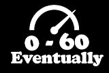0 to 60 Eventually Vinyl Decal Sticker | Cars Trucks Vans SUVS | White | 5.5' x 3.7' | DC-17
