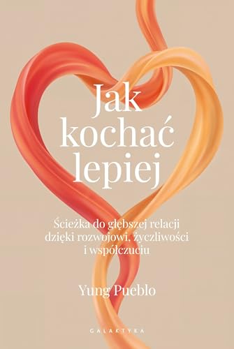 Jak kochać lepiej: Ścieżka do głębszej relacji dzięki rozwojowi, życzliwości i współczuciu