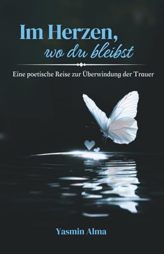Im Herzen, wo du bleibst: Eine poetische Reise zur Überwindung der Trauer