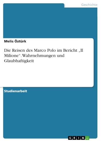 Die Reisen des Marco Polo im Bericht "Il Milione". Wahrnehmungen und Glaubhaftigkeit (German Edition)