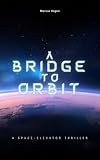 A Bridge To Orbit: A Space Elevator Thriller