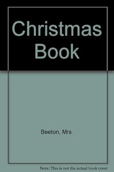 Mrs. Beeton's Christmas Book: Practical Ideas For Creating The Traditional Christmas: Recipes, Decorations, Gifts, Games, Carols
