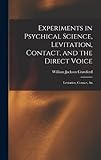 Experiments in Psychical Science, Levitation, Contact, and the Direct Voice: Levitation, Contact, An - William Jackson Crawford 