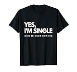 Yes I'm single - Now is your chance I Funny flirting mingle T-Shirt