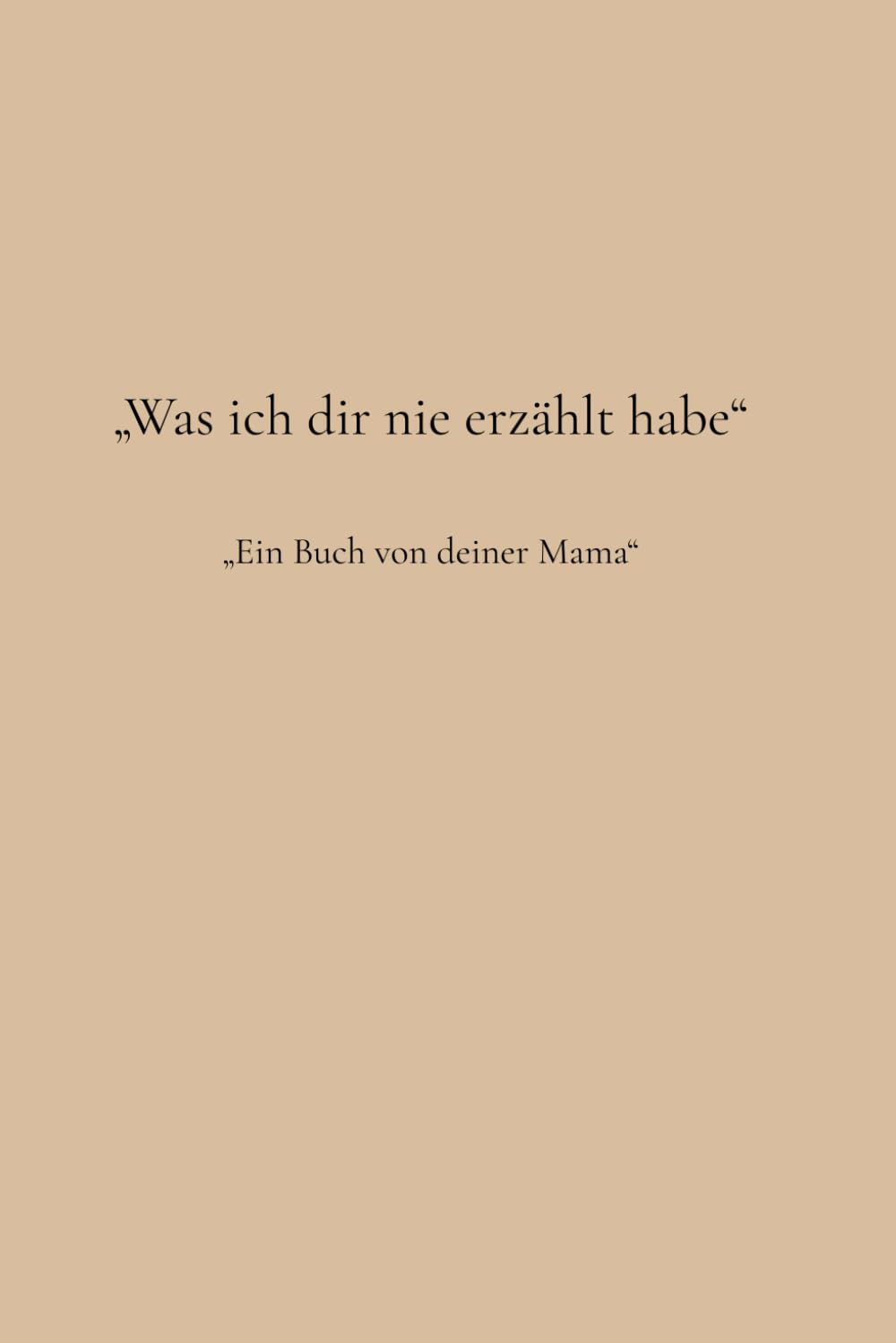 Was ich dir nie erzählt habe: Ein Buch von deiner Mama