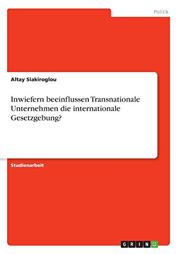 Inwiefern beeinflussen Transnationale Unternehmen die internationale Gesetzgebung? (German Edition)