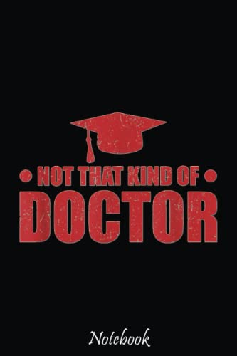 Not That Kind of Doctor Funny Ph.D Doctorate Graduation Notebook: Cute & Funny Test Day Graduation day Notebook Journal Gifts For Kids & Adults, Best Friend, Sister, Coworker,.. With 6x9in 110pages