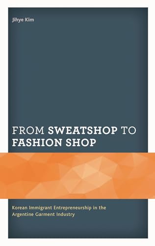 From Sweatshop to Fashion Shop: Korean Immigrant Entrepreneurship in the Argentine Garment Industry (Korean Communities across the World)