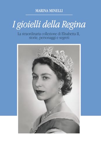 I Gioielli della Regina: La straordinaria collezione di Elisabetta II, storie, personaggi e segret