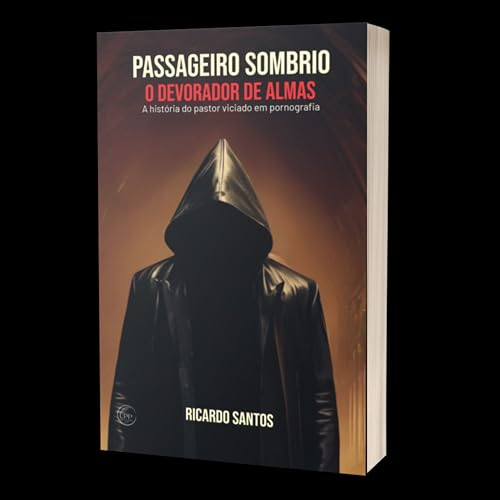 Passageiro Sombrio, o Devorador de Almas: A história do pastor viciado em pornografia - Santos, Ricardo