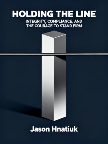 Holding the Line: Integrity, Compliance, and the Courage to Stand Firm (English Edition)