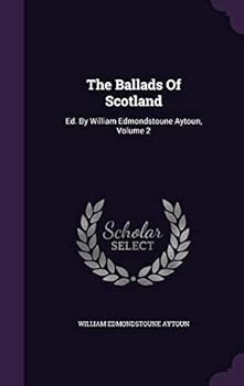 Hardcover The Ballads Of Scotland: Ed. By William Edmondstoune Aytoun, Volume 2 Book