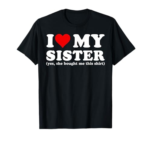I Love My Sister Yes She Bought Me This T-Shirt