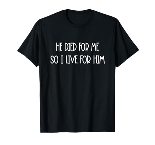 He Died For Me So I Live For Him Humor sarcástico Camiseta