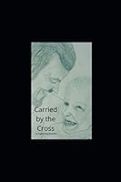 Carried by the Cross: Through it all. Life, Death, Miracles 1695613783 Book Cover
