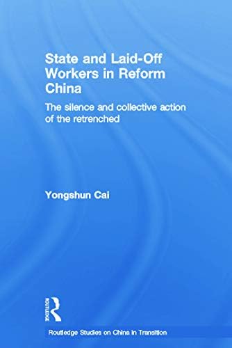 State and Laid-Off Workers in Reform China: The Silence and Collective Action of the Retrenched (Routledge Studies on China in Transition) 1st Edition