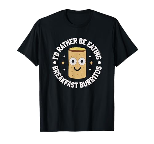 I'd Rather Be Eating Breakfast Burritos - Breakfast Burritos T-Shirt