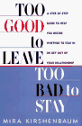 Too Good To Leave, Too Bad To Stay: A Step-By-Step Guide To Helping You Decide Whether To Stay In Or Get Out Of Your Relationship