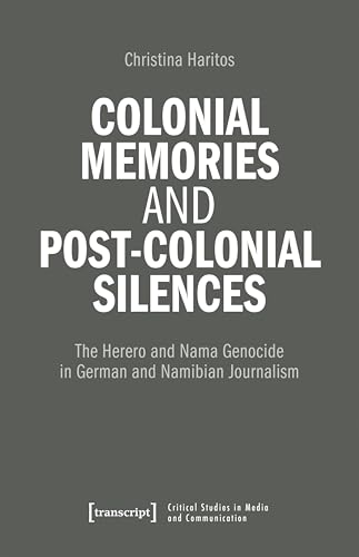 Colonial Memories and Post-Colonial Silences: The Herero and Nama Genocide in German and Namibian Journalism (Critical Studies in Media and Communication Book 33) (English Edition)