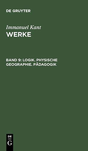 Immanuel Kant: Werke: Akademie-Textausgabe, Bd.9, Logik, Physische Geographie, Pädagogik (Kants Wer Immanuel Kant: Werke: Akademie-Textausgabe, Bd.9, Logik, Physische Geographie, Pädagogik (Kants Wer