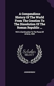 Hardcover A Compendious History Of The World From The Creation To The Dissolution Of The Roman Republic ...: With A Continuation To The Peace Of Amiens, 1802 Book
