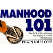 Manhood 101 How to Be a Man of Courage and Integrity in a World of Compromise