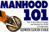Manhood 101 How to Be a Man of Courage and Integrity in a World of Compromise