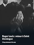  Roger Louis : retour à Saint Domingue (Cinq colonnes à la une)