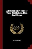 All Things are Possible to Them That Believe. Thou Shalt Decree