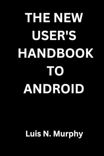 The New User's Handbook To Android: The Essential Guide for New Smartphone Users and Beginners (Ultimate Developers Handbook For Beginners)