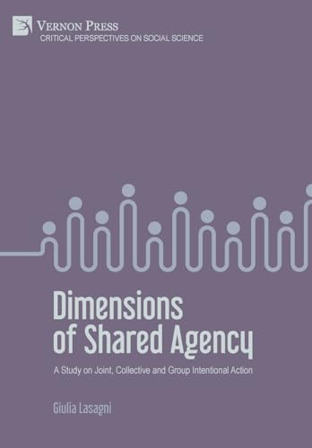 Dimensions of Shared Agency: A Study on Joint, Collective and Group Intentional Action (Critical Perspectives on Social Science)