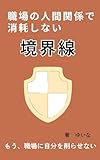 職場の人間関係で消耗しない境界線: 断れない・プライバシー侵害・いい人症候群から抜け出して自分を守るコミュニケーション術 心の再設計 (職場の境界線ブックス)