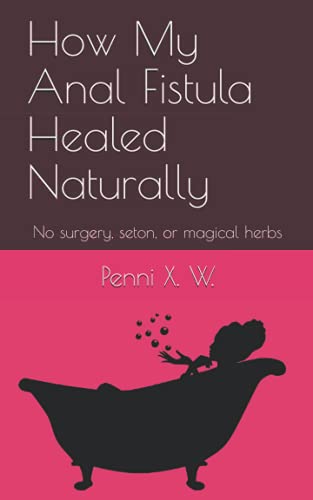 How My Anal Fistula Healed Naturally: No surgery, seton, or magical herbs