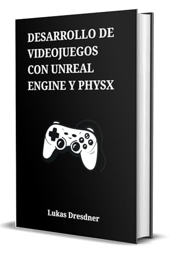 Desarrollo de Videojuegos con Unreal Engine y PhysX: Programación en C++, Blueprints y Simulación Realista para la Creación de un Proyecto Completo desde Cero
