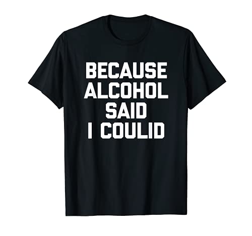 Because Alcohol Said I Could T-Shirt funny drinking drunk Camiseta