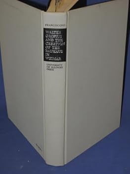 Walter Gropius and the Creation of the Bauhaus in Weimar: The Ideals and Artistic Theories of Its Founding Years
