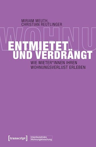 Entmietet und verdrängt: Wie Mieter*innen ihren Wohnungsverlust erleben (Interdisziplinäre Wohnungsforschung 5)