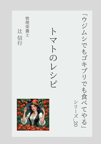 「ウジムシでもゴキブリでも食べてやる」シリーズ20：トマトのレシピ: トマトで作る 時短・低糖質・初心者向けの15品 ― 生・焼き・漬け・チンで完成！美容と腸活に効く酸味レシピの宝庫 (ウジゴキシリーズ) (Japanese Edition)