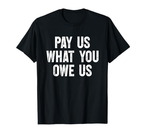 Pay Us What You Owe Us Funny Quote T-Shirt