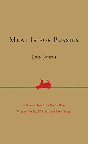 Meat Is for Pussies: A How-To Guide for Dudes Who Want to Get Fit, Kick Ass, and Take Names