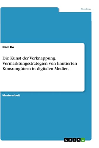 Die Kunst der Verknappung. Vermarktungsstrategien von limitierten Konsumgütern in digitalen Medien (German Edition)