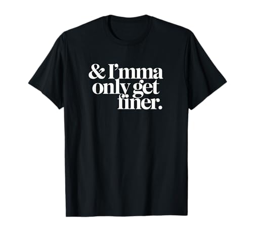 IMMA ONLY GET FINER T-Shirt